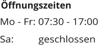 Öffnungszeiten Mo - Fr: 07:30 - 17:00 Sa:		geschlossen